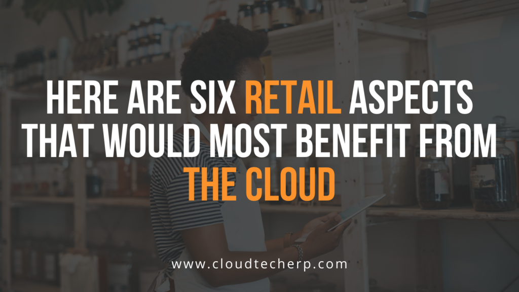 Here Are Six Retail Aspects That Would Most Benefit From the Cloud