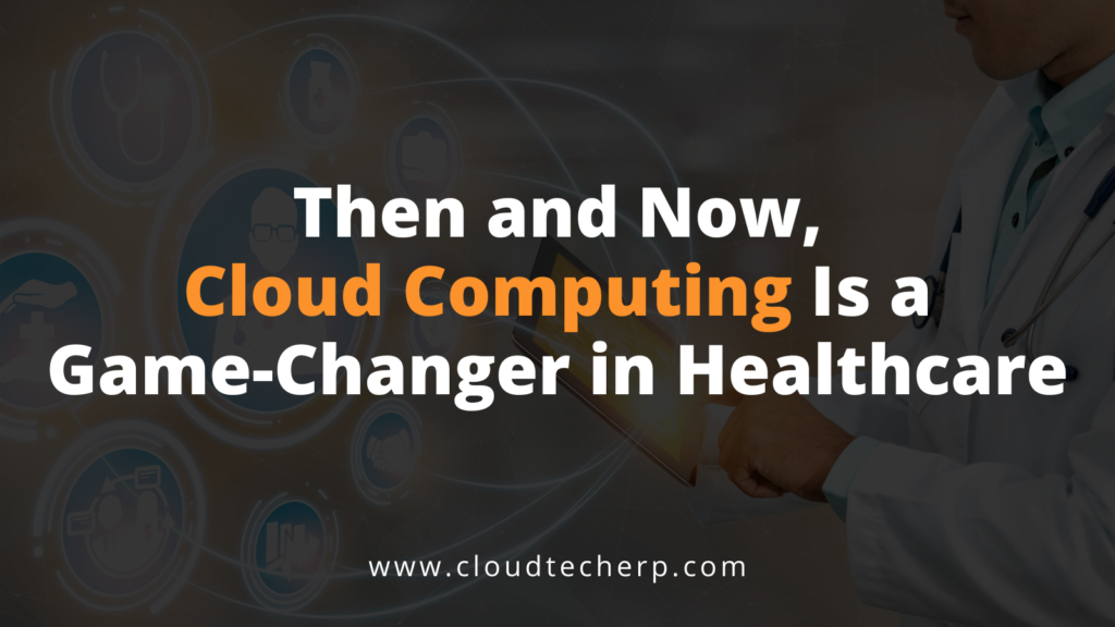 Then and Now, Cloud Computing Is a Game-Changer in Healthcare