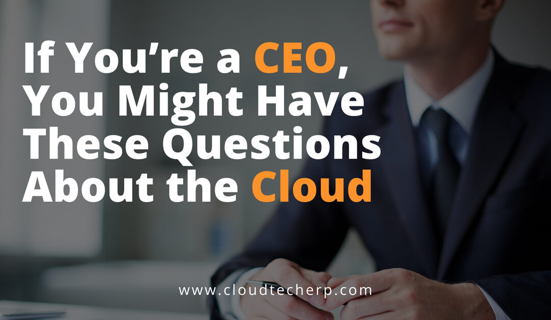 If You’re a CEO, You Might Have These Questions About the Cloud